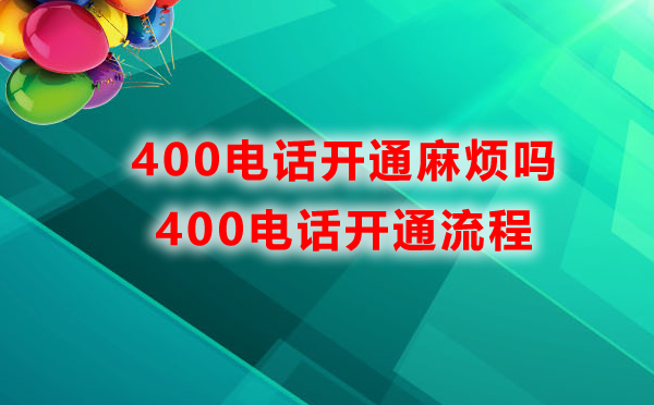400電話開通麻煩嗎,400電話開通流程